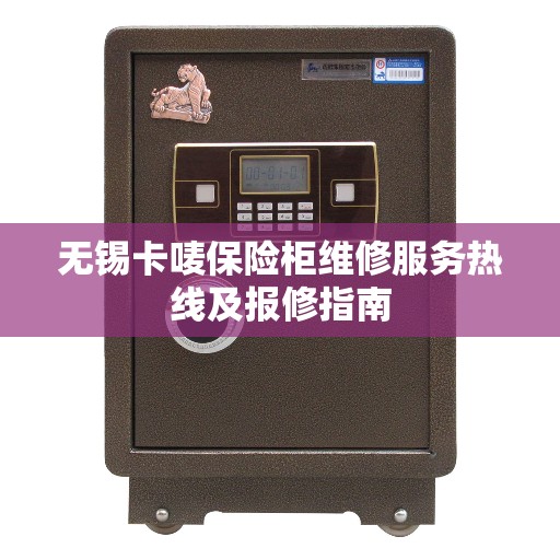 无锡卡唛保险柜维修服务热线及报修指南