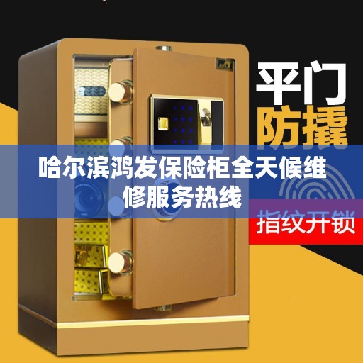 哈尔滨鸿发保险柜全天候维修服务热线