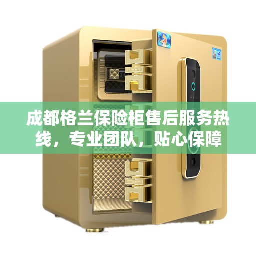 成都格兰保险柜售后服务热线，专业团队，贴心保障