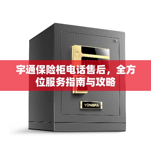 宇通保险柜电话售后，全方位服务指南与攻略