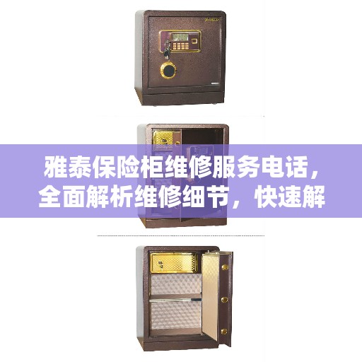 雅泰保险柜维修服务电话，全面解析维修细节，快速解决您的需求！