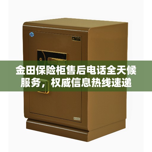 金田保险柜售后电话全天候服务，权威信息热线速递