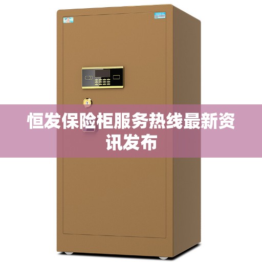恒发保险柜服务热线最新资讯发布