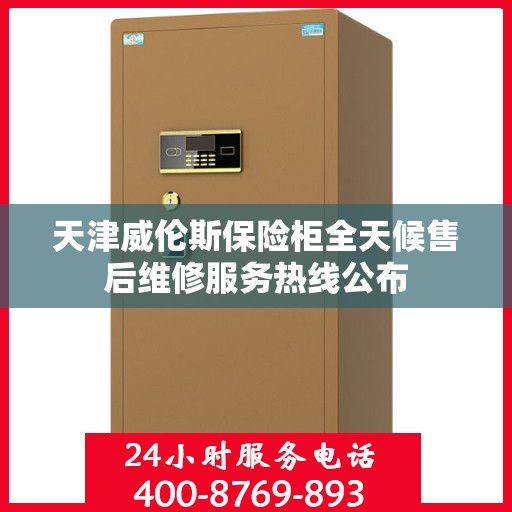 天津威伦斯保险柜全天候售后维修服务热线公布