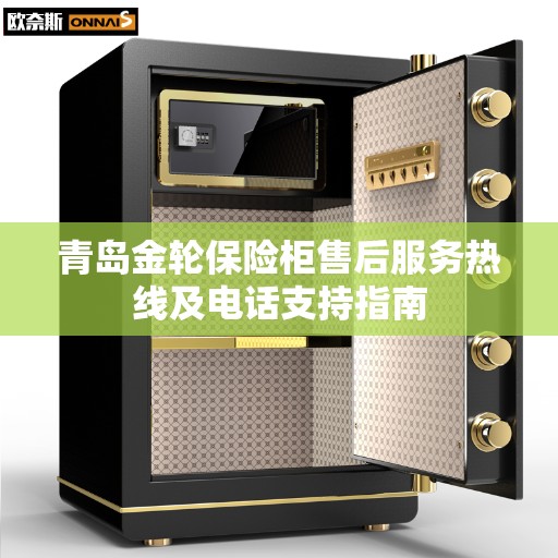 青岛金轮保险柜售后服务热线及电话支持指南