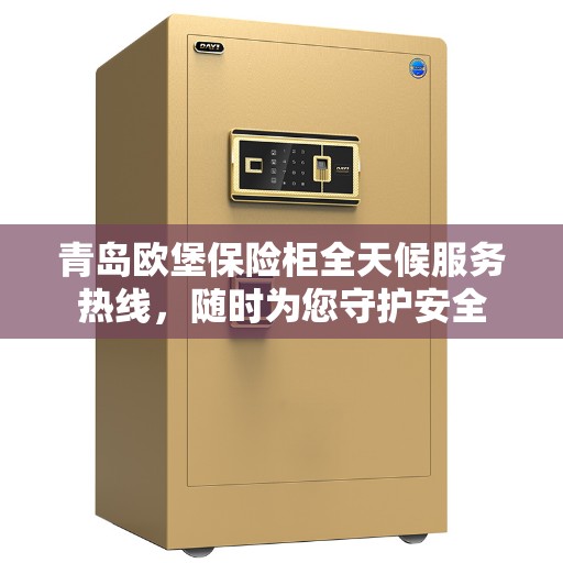 青岛欧堡保险柜全天候服务热线，随时为您守护安全