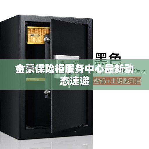 金豪保险柜服务中心最新动态速递