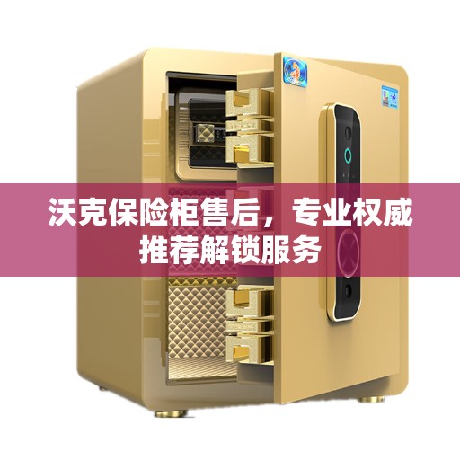 沃克保险柜售后，专业权威推荐解锁服务