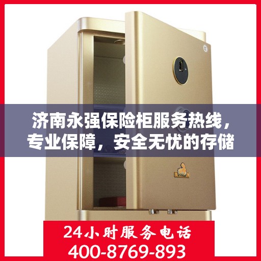济南永强保险柜服务热线，专业保障，安全无忧的存储解决方案