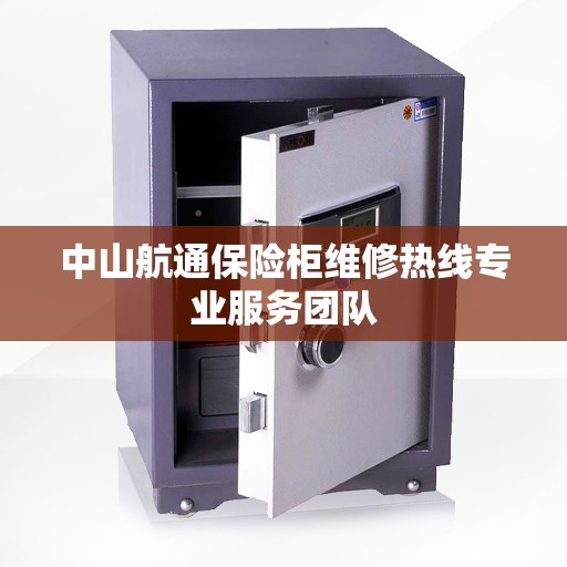 中山航通保险柜维修热线专业服务团队
