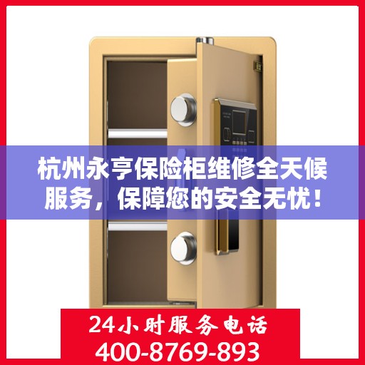 杭州永亨保险柜维修全天候服务，保障您的安全无忧！