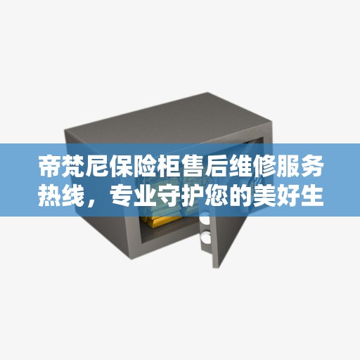 帝梵尼保险柜售后维修服务热线，专业守护您的美好生活安全