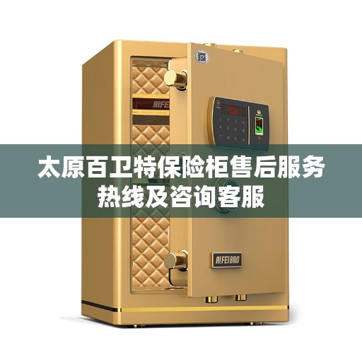 太原百卫特保险柜售后服务热线及咨询客服