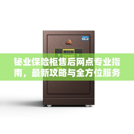 铋业保险柜售后网点专业指南，最新攻略与全方位服务支持