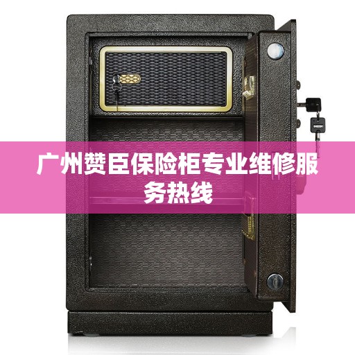 广州赞臣保险柜专业维修服务热线