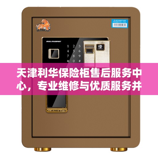 天津利华保险柜售后服务中心，专业维修与优质服务并行