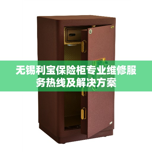 无锡利宝保险柜专业维修服务热线及解决方案