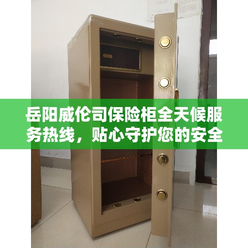 岳阳威伦司保险柜全天候服务热线，贴心守护您的安全需求