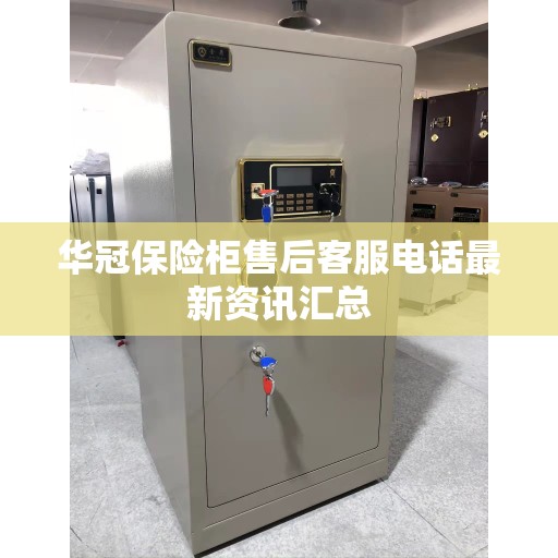 华冠保险柜售后客服电话最新资讯汇总