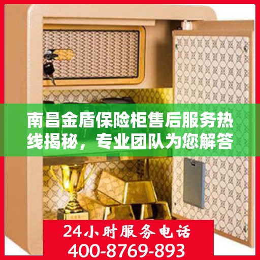 南昌金盾保险柜售后服务热线揭秘，专业团队为您解答电话服务细节