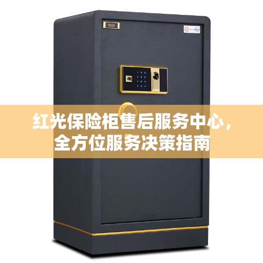 红光保险柜售后服务中心，全方位服务决策指南