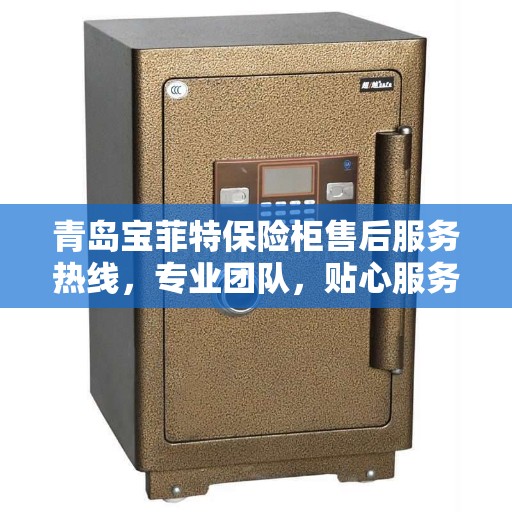 青岛宝菲特保险柜售后服务热线，专业团队，贴心服务保障您的安全需求