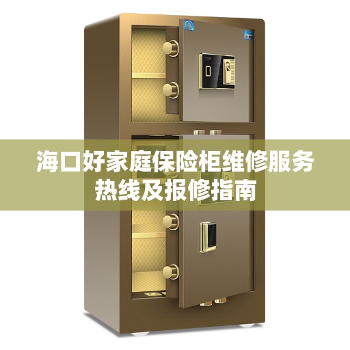 海口好家庭保险柜维修服务热线及报修指南