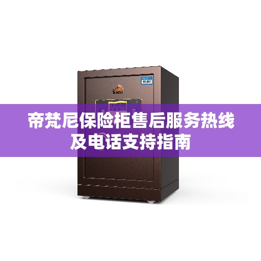 帝梵尼保险柜售后服务热线及电话支持指南