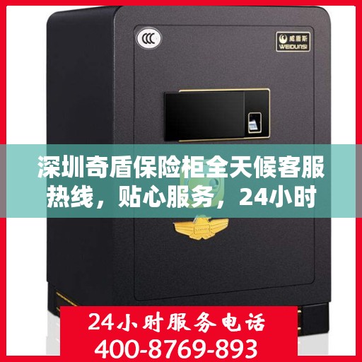 深圳奇盾保险柜全天候客服热线，贴心服务，24小时人工支持