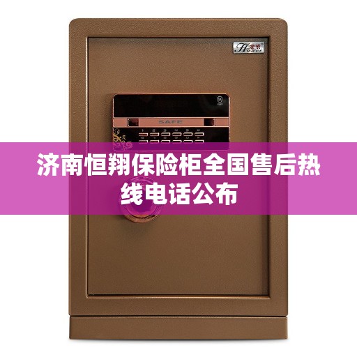 济南恒翔保险柜全国售后热线电话公布