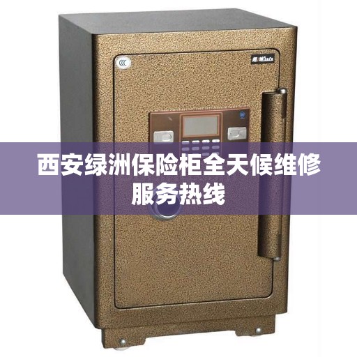 西安绿洲保险柜全天候维修服务热线
