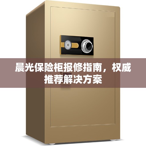 晨光保险柜报修指南，权威推荐解决方案