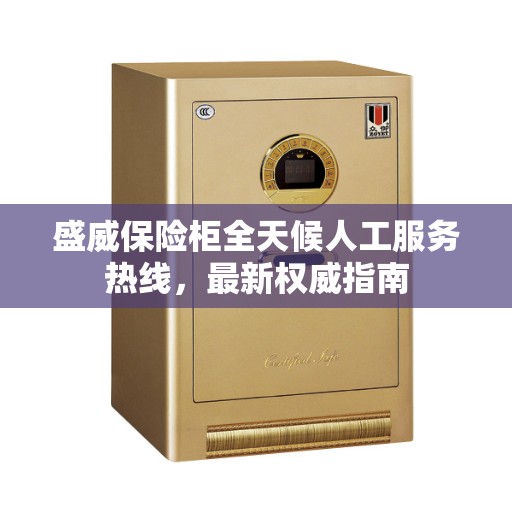 盛威保险柜全天候人工服务热线，最新权威指南
