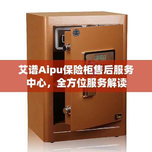 艾谱Aipu保险柜售后服务中心，全方位服务解读