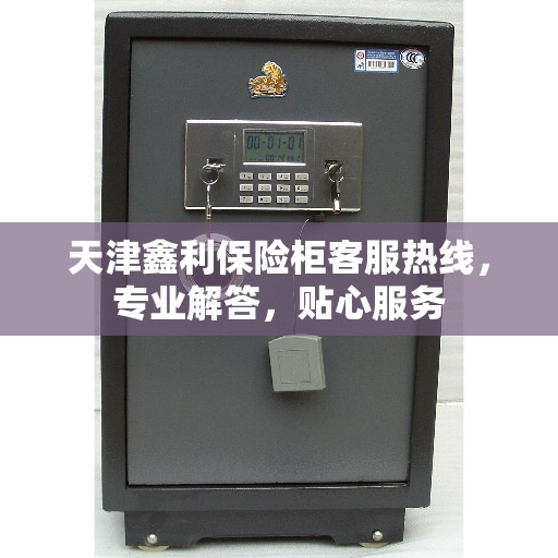 天津鑫利保险柜客服热线，专业解答，贴心服务