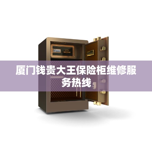厦门钱贵大王保险柜维修服务热线