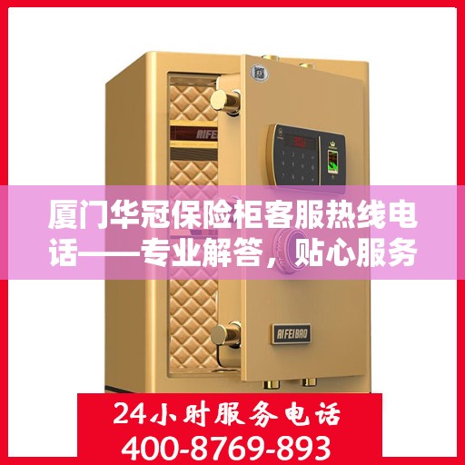 厦门华冠保险柜客服热线电话——专业解答，贴心服务