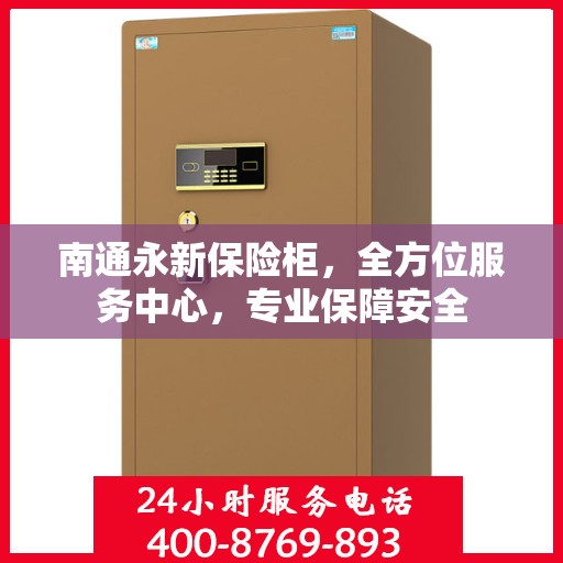 南通永新保险柜，全方位服务中心，专业保障安全
