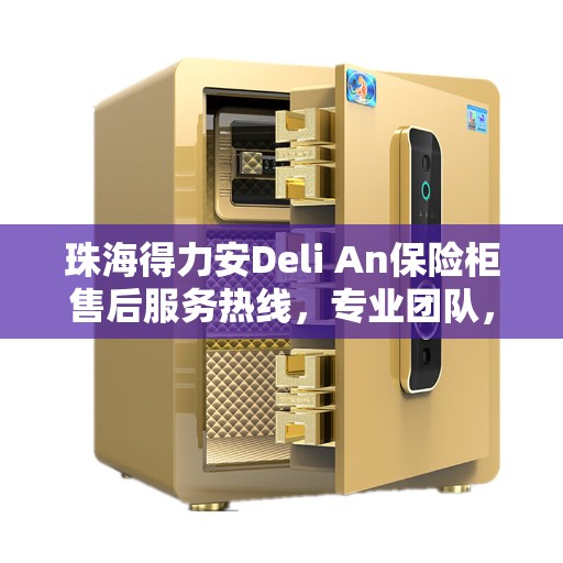 珠海得力安Deli An保险柜售后服务热线，专业团队，贴心服务保障您的财产安全。