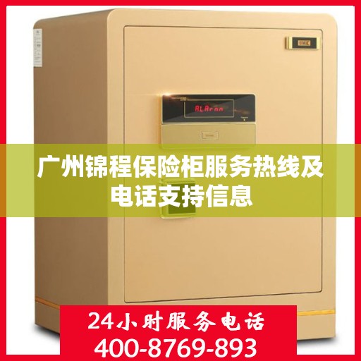 广州锦程保险柜服务热线及电话支持信息