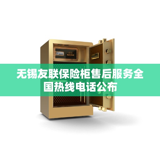 无锡友联保险柜售后服务全国热线电话公布