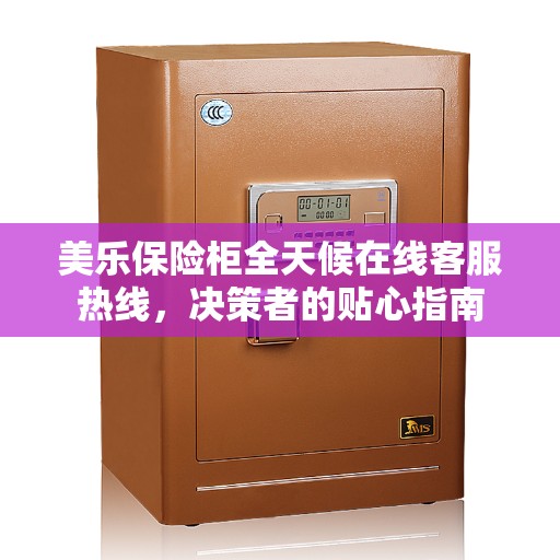 美乐保险柜全天候在线客服热线，决策者的贴心指南
