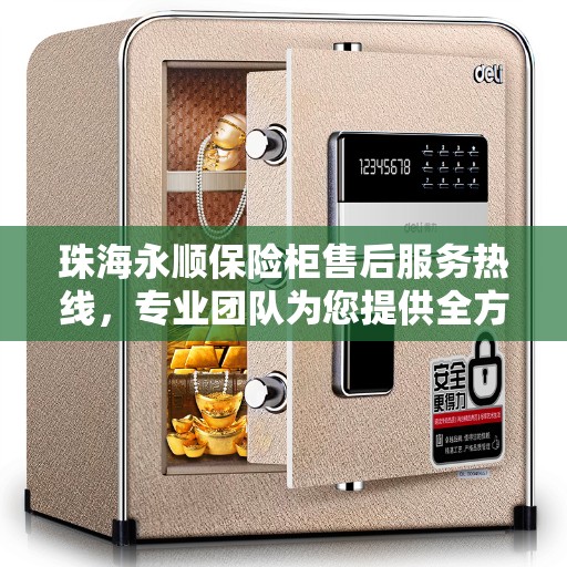 珠海永顺保险柜售后服务热线，专业团队为您提供全方位服务保障
