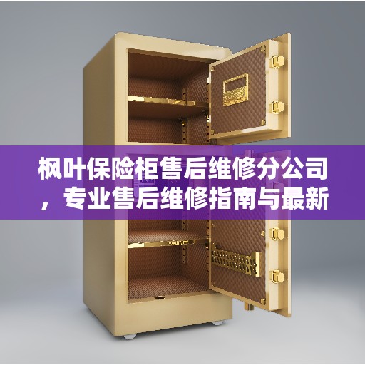 枫叶保险柜售后维修分公司，专业售后维修指南与最新服务攻略