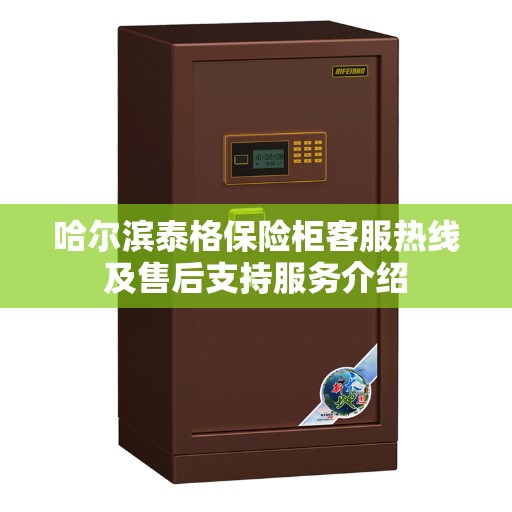 哈尔滨泰格保险柜客服热线及售后支持服务介绍