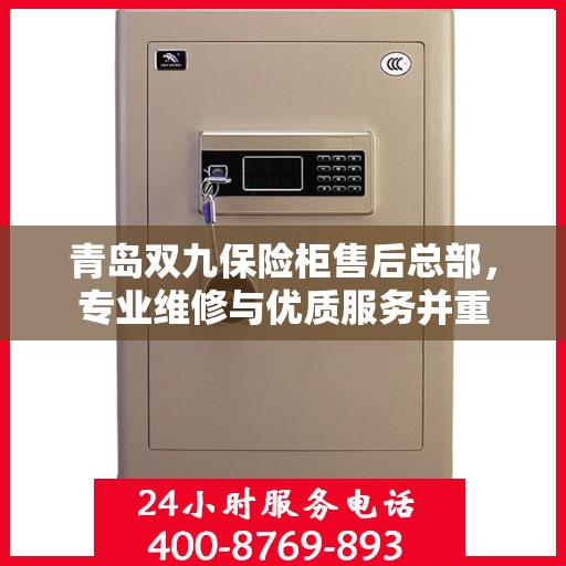 青岛双九保险柜售后总部，专业维修与优质服务并重