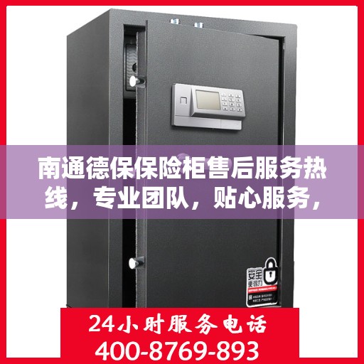 南通德保保险柜售后服务热线，专业团队，贴心服务，全天候保障您的财产安全！