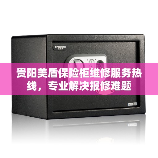 贵阳美盾保险柜维修服务热线，专业解决报修难题
