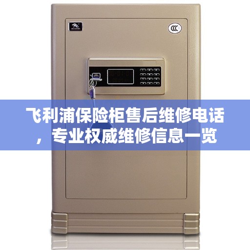 飞利浦保险柜售后维修电话,专业权威维修信息一览 飞利浦保险柜售后维修电话,专业权威维修信息一览