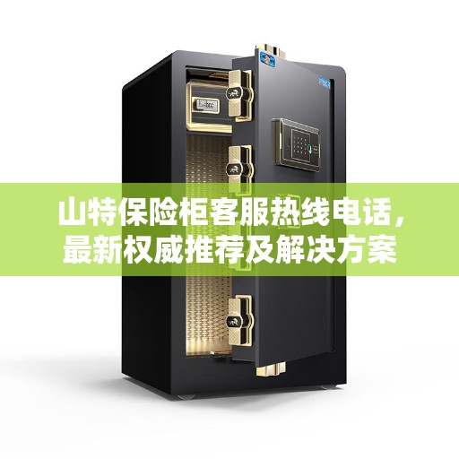 山特保险柜客服热线电话,最新权威推荐及解决方案 山特保险柜客服热线电话,最新权威推荐及解决方案
